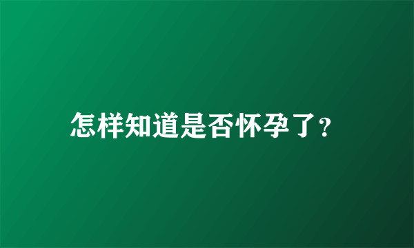 怎样知道是否怀孕了？