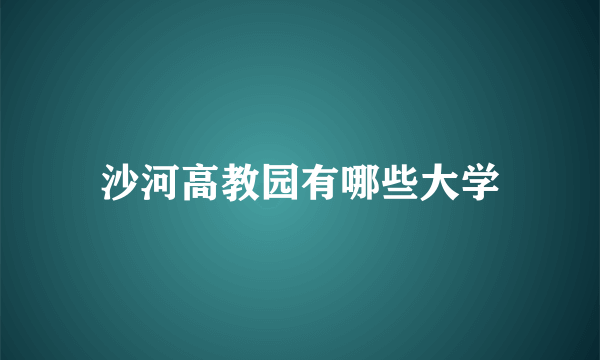 沙河高教园有哪些大学