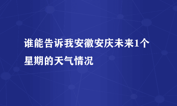 谁能告诉我安徽安庆未来1个星期的天气情况