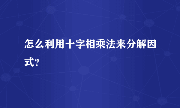 怎么利用十字相乘法来分解因式？