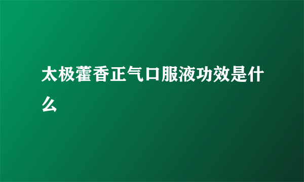 太极藿香正气口服液功效是什么