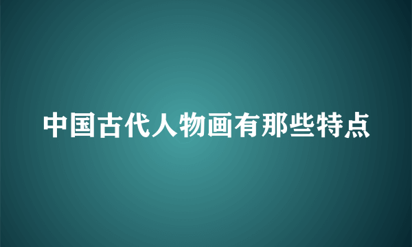 中国古代人物画有那些特点