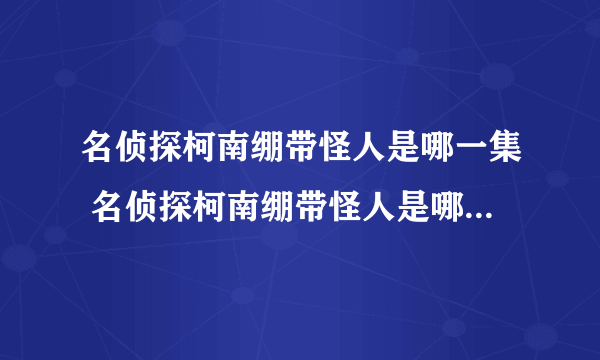 名侦探柯南绷带怪人是哪一集 名侦探柯南绷带怪人是哪集出现的