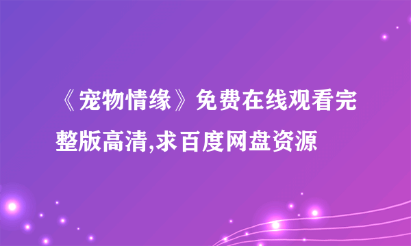 《宠物情缘》免费在线观看完整版高清,求百度网盘资源