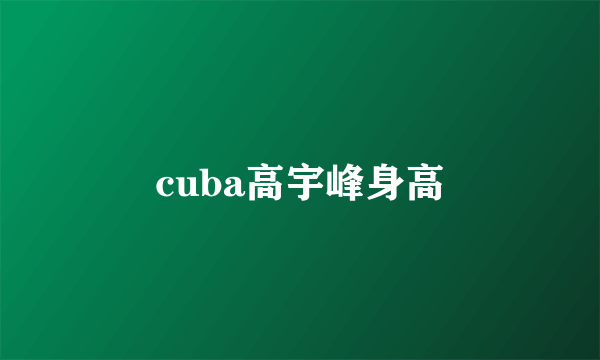 cuba高宇峰身高