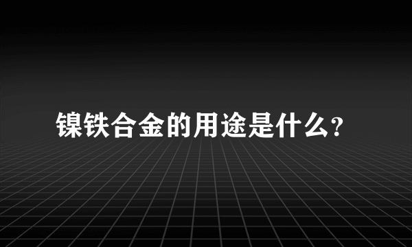 镍铁合金的用途是什么？