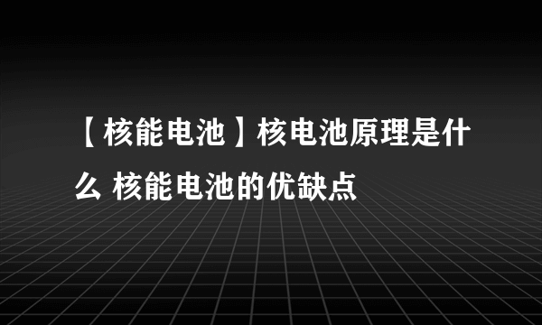 【核能电池】核电池原理是什么 核能电池的优缺点