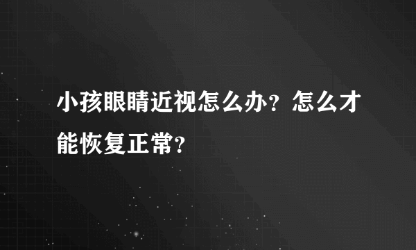 小孩眼睛近视怎么办？怎么才能恢复正常？