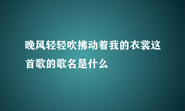 晚风轻轻吹拂动着我的衣裳这首歌的歌名是什么