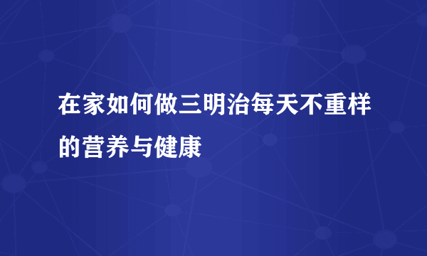 在家如何做三明治每天不重样的营养与健康