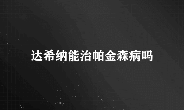 达希纳能治帕金森病吗