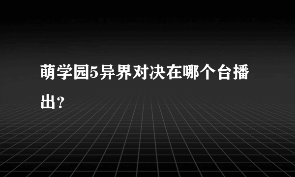 萌学园5异界对决在哪个台播出？