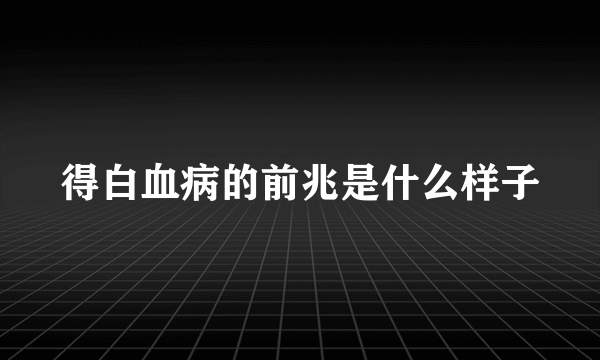 得白血病的前兆是什么样子