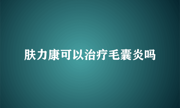 肤力康可以治疗毛囊炎吗