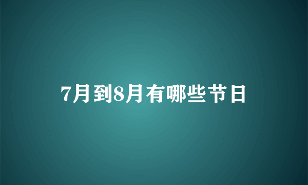 7月到8月有哪些节日