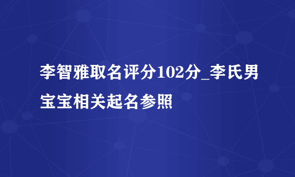 李智雅取名评分102分_李氏男宝宝相关起名参照