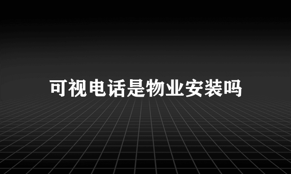 可视电话是物业安装吗