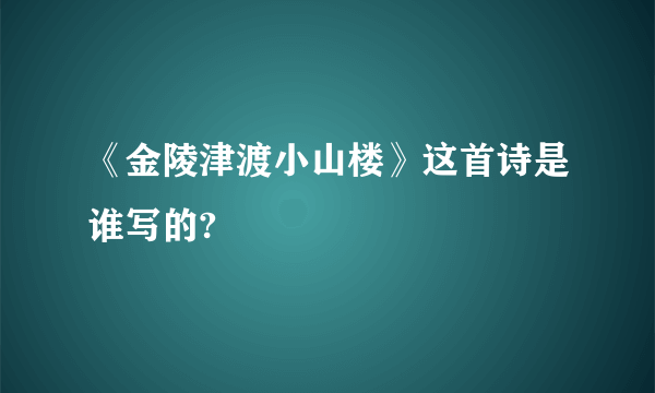 《金陵津渡小山楼》这首诗是谁写的?