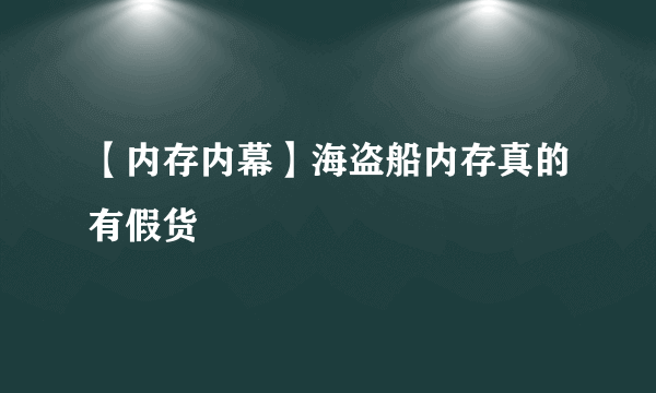 【内存内幕】海盗船内存真的有假货