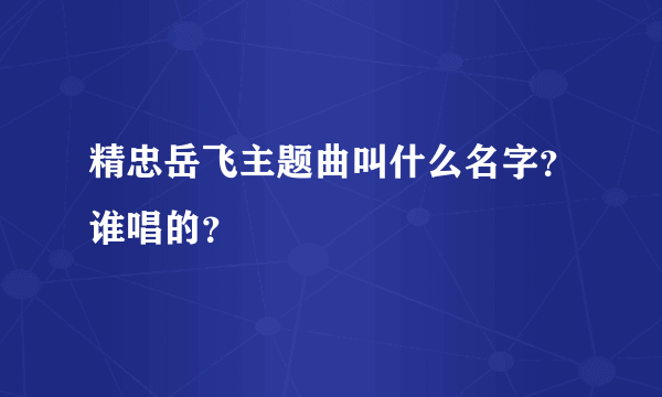 精忠岳飞主题曲叫什么名字？谁唱的？