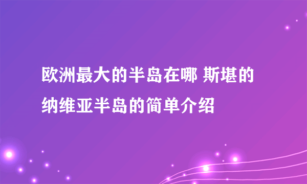 欧洲最大的半岛在哪 斯堪的纳维亚半岛的简单介绍