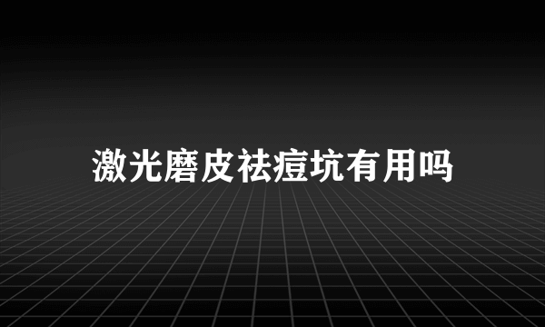 激光磨皮祛痘坑有用吗