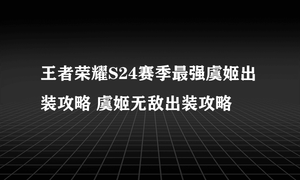 王者荣耀S24赛季最强虞姬出装攻略 虞姬无敌出装攻略