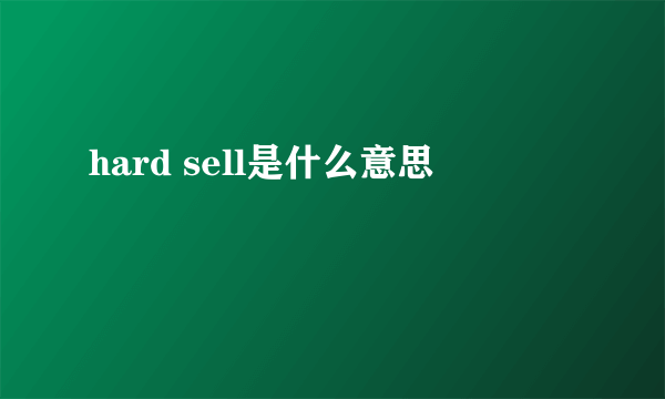 hard sell是什么意思