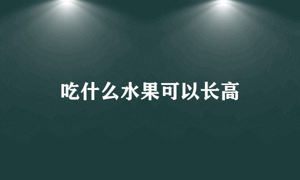 吃什么水果可以长高