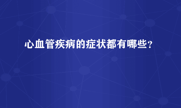 心血管疾病的症状都有哪些？