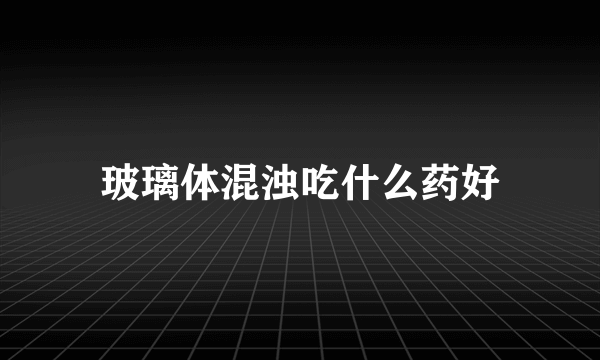 玻璃体混浊吃什么药好