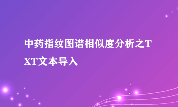 中药指纹图谱相似度分析之TXT文本导入