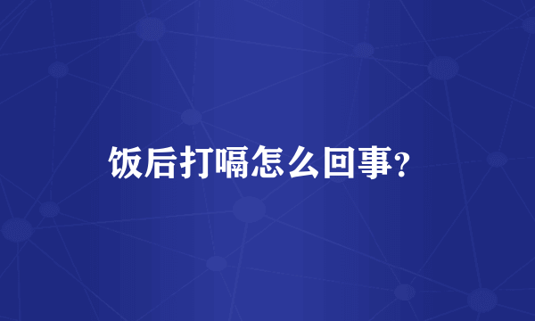 饭后打嗝怎么回事？