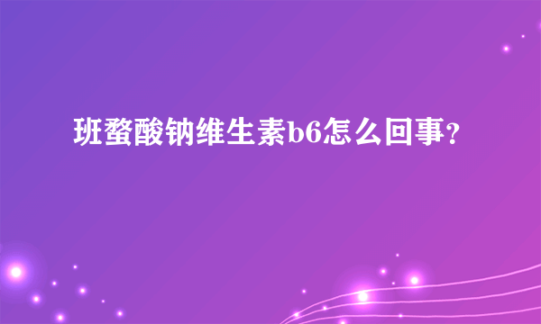 班蝥酸钠维生素b6怎么回事？