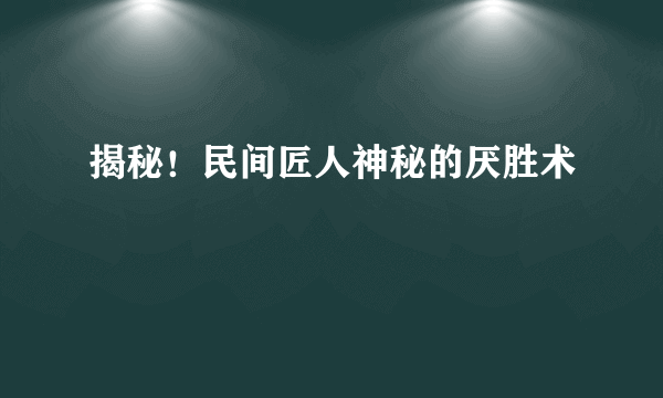 揭秘！民间匠人神秘的厌胜术