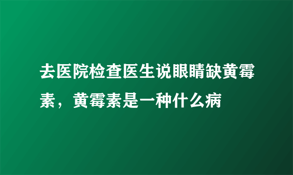 去医院检查医生说眼睛缺黄霉素，黄霉素是一种什么病