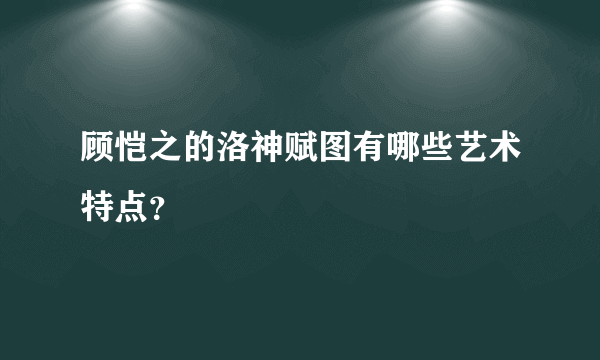 顾恺之的洛神赋图有哪些艺术特点？