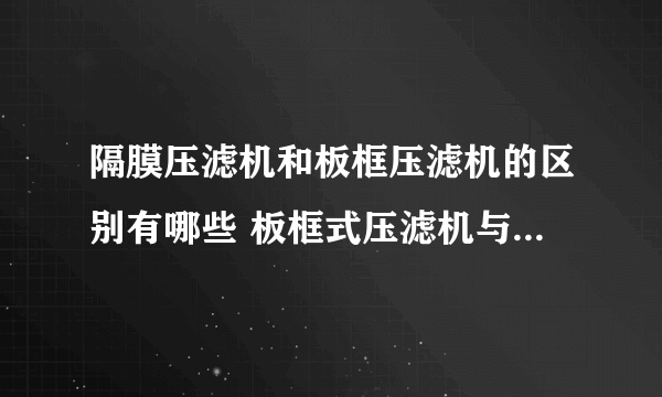 隔膜压滤机和板框压滤机的区别有哪些 板框式压滤机与隔膜式压滤机哪个好