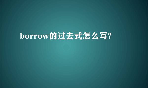 borrow的过去式怎么写?