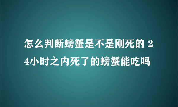 怎么判断螃蟹是不是刚死的 24小时之内死了的螃蟹能吃吗