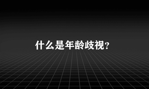 什么是年龄歧视？