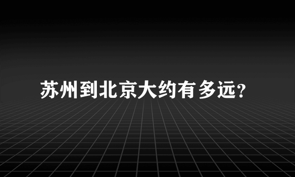 苏州到北京大约有多远？