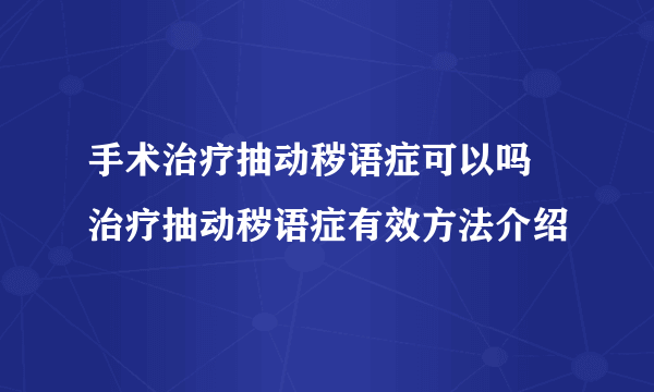 手术治疗抽动秽语症可以吗 治疗抽动秽语症有效方法介绍