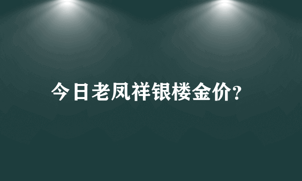 今日老凤祥银楼金价？