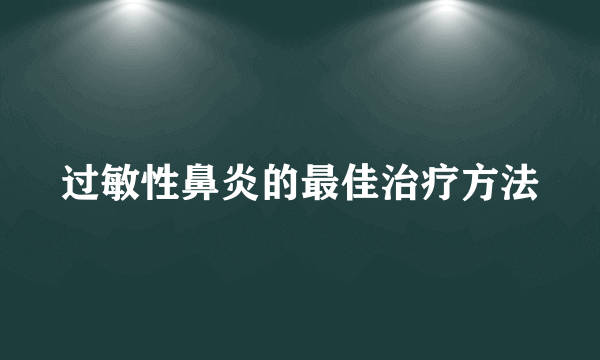 过敏性鼻炎的最佳治疗方法