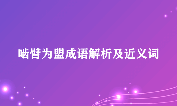 啮臂为盟成语解析及近义词