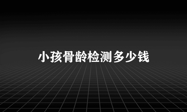 小孩骨龄检测多少钱