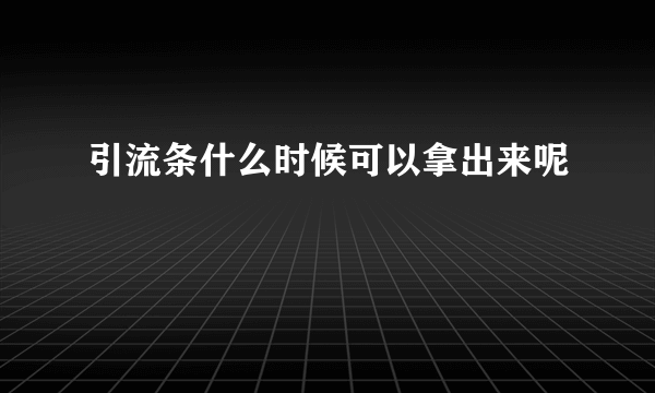 引流条什么时候可以拿出来呢