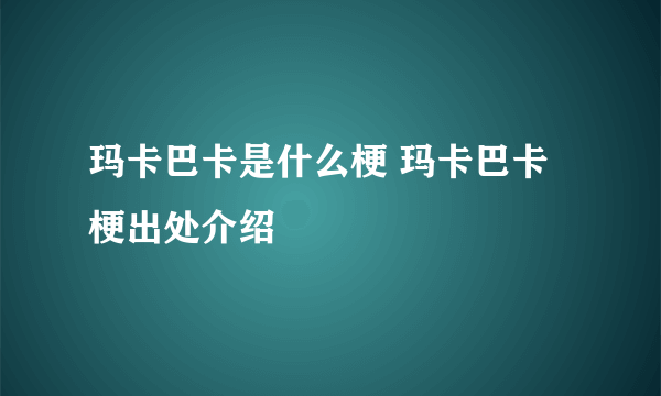 玛卡巴卡是什么梗 玛卡巴卡梗出处介绍