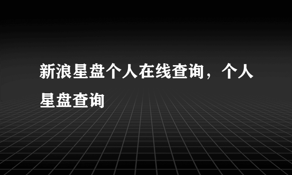 新浪星盘个人在线查询，个人星盘查询